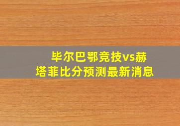 毕尔巴鄂竞技vs赫塔菲比分预测最新消息