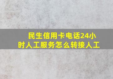 民生信用卡电话24小时人工服务怎么转接人工