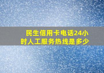 民生信用卡电话24小时人工服务热线是多少