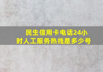 民生信用卡电话24小时人工服务热线是多少号