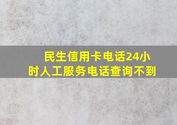 民生信用卡电话24小时人工服务电话查询不到