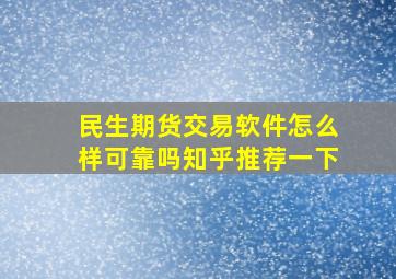 民生期货交易软件怎么样可靠吗知乎推荐一下