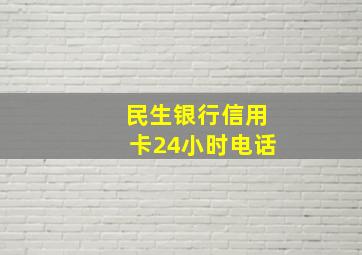 民生银行信用卡24小时电话