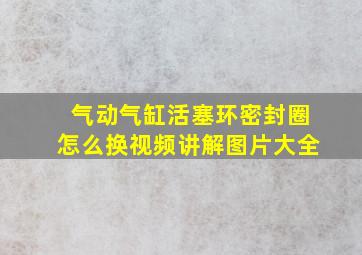 气动气缸活塞环密封圈怎么换视频讲解图片大全