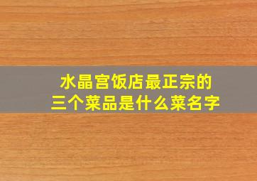 水晶宫饭店最正宗的三个菜品是什么菜名字