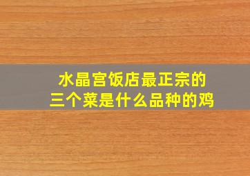 水晶宫饭店最正宗的三个菜是什么品种的鸡