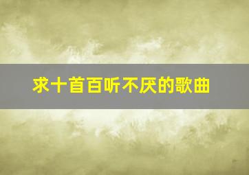 求十首百听不厌的歌曲