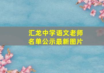 汇龙中学语文老师名单公示最新图片