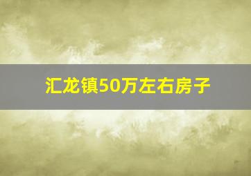 汇龙镇50万左右房子