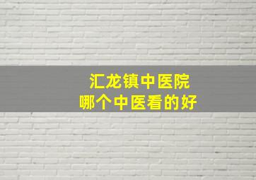 汇龙镇中医院哪个中医看的好