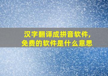 汉字翻译成拼音软件,免费的软件是什么意思