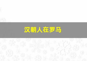 汉朝人在罗马