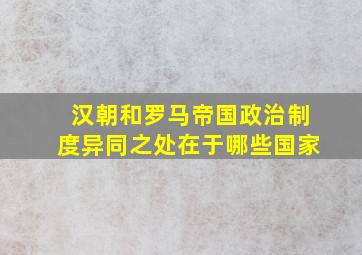 汉朝和罗马帝国政治制度异同之处在于哪些国家