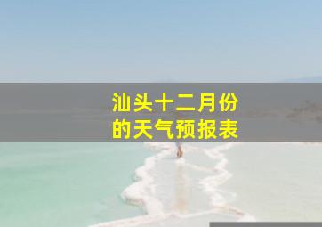 汕头十二月份的天气预报表