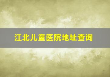 江北儿童医院地址查询