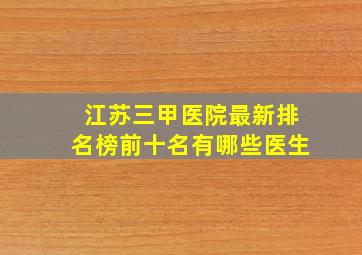 江苏三甲医院最新排名榜前十名有哪些医生