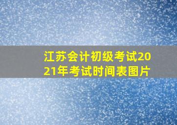 江苏会计初级考试2021年考试时间表图片