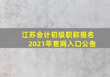 江苏会计初级职称报名2021年官网入口公告