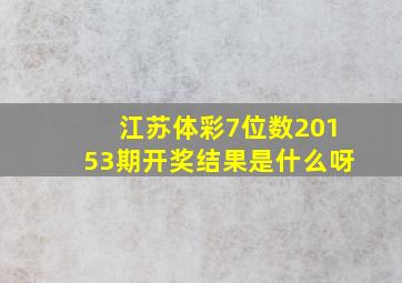 江苏体彩7位数20153期开奖结果是什么呀