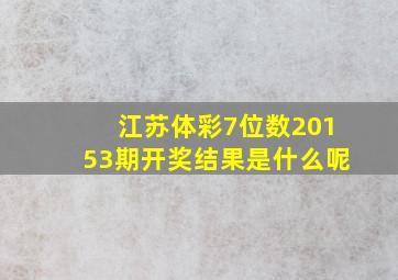 江苏体彩7位数20153期开奖结果是什么呢