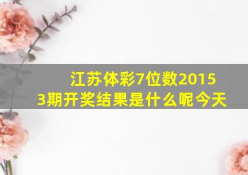 江苏体彩7位数20153期开奖结果是什么呢今天