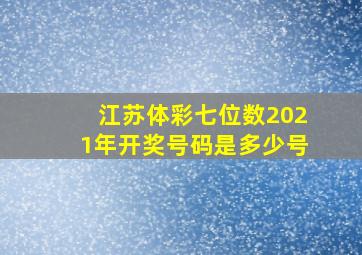 江苏体彩七位数2021年开奖号码是多少号