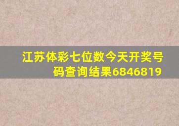 江苏体彩七位数今天开奖号码查询结果6846819