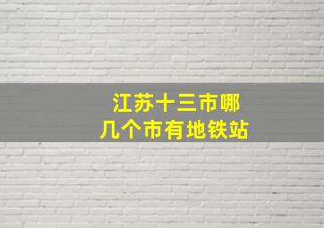 江苏十三市哪几个市有地铁站