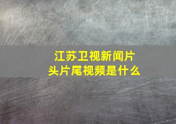 江苏卫视新闻片头片尾视频是什么