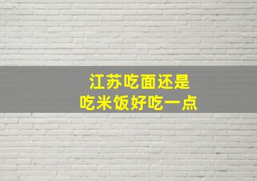 江苏吃面还是吃米饭好吃一点