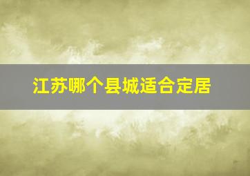 江苏哪个县城适合定居