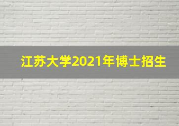 江苏大学2021年博士招生