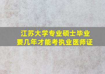 江苏大学专业硕士毕业要几年才能考执业医师证