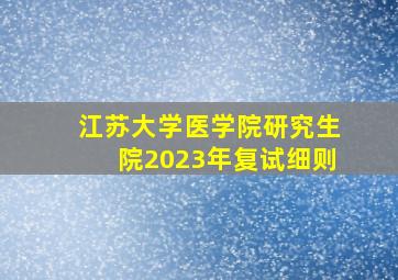 江苏大学医学院研究生院2023年复试细则