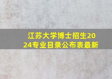 江苏大学博士招生2024专业目录公布表最新