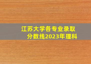 江苏大学各专业录取分数线2023年理科