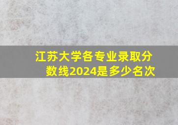 江苏大学各专业录取分数线2024是多少名次