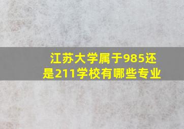 江苏大学属于985还是211学校有哪些专业