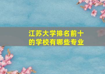 江苏大学排名前十的学校有哪些专业