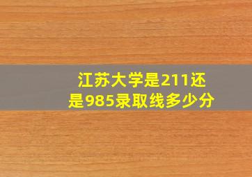 江苏大学是211还是985录取线多少分