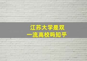 江苏大学是双一流高校吗知乎