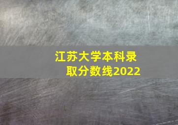 江苏大学本科录取分数线2022