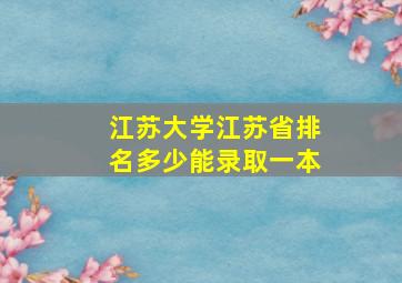 江苏大学江苏省排名多少能录取一本