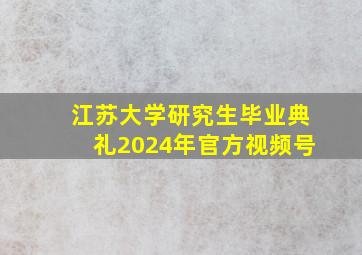 江苏大学研究生毕业典礼2024年官方视频号