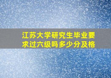 江苏大学研究生毕业要求过六级吗多少分及格