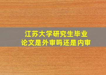 江苏大学研究生毕业论文是外审吗还是内审