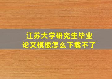 江苏大学研究生毕业论文模板怎么下载不了