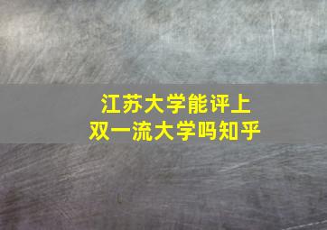 江苏大学能评上双一流大学吗知乎