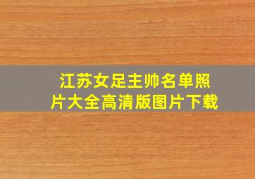 江苏女足主帅名单照片大全高清版图片下载