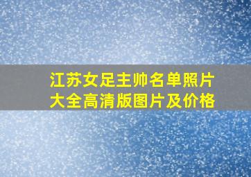 江苏女足主帅名单照片大全高清版图片及价格